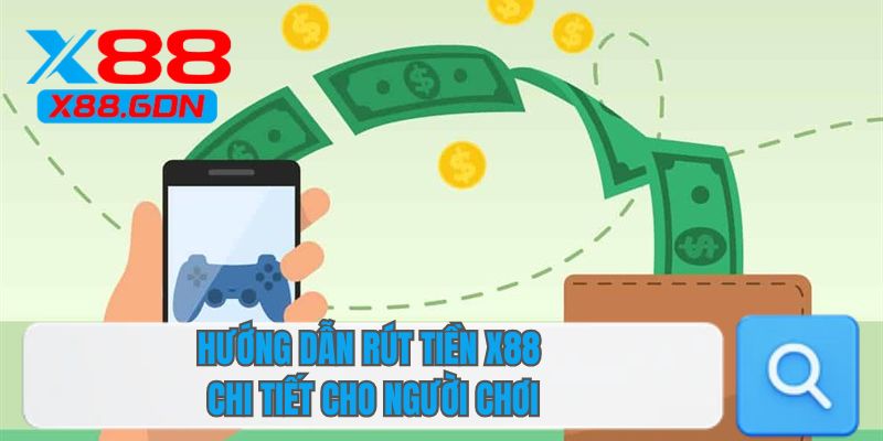 Hướng dẫn rút tiền X88 chi tiết cho người chơi 